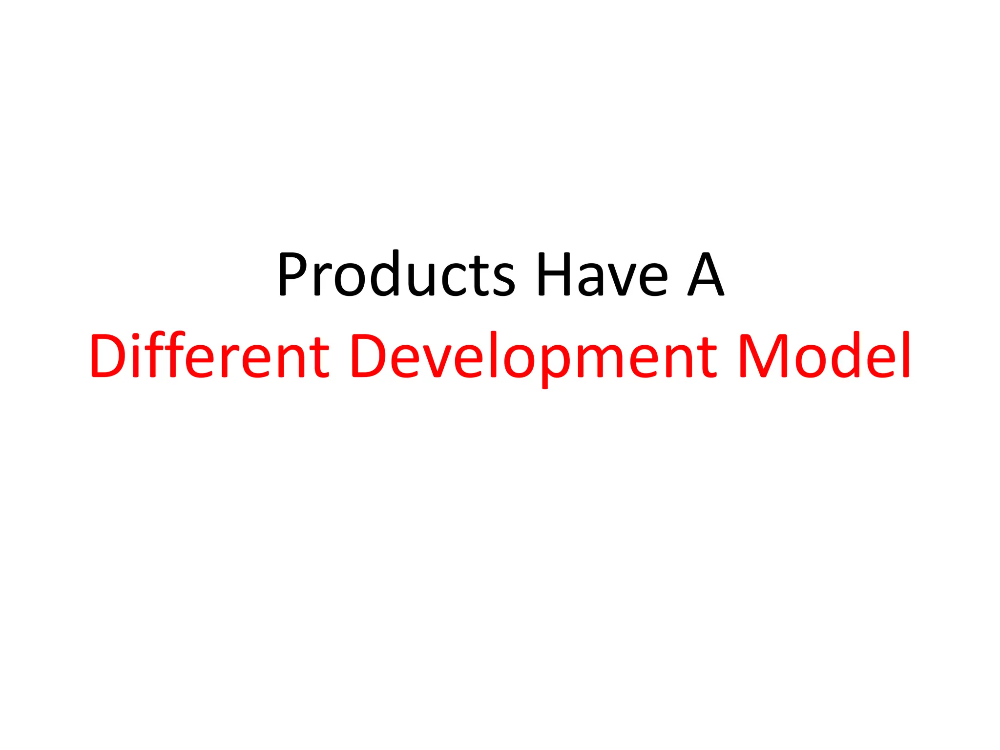 Products Have A
Different Development Model
 