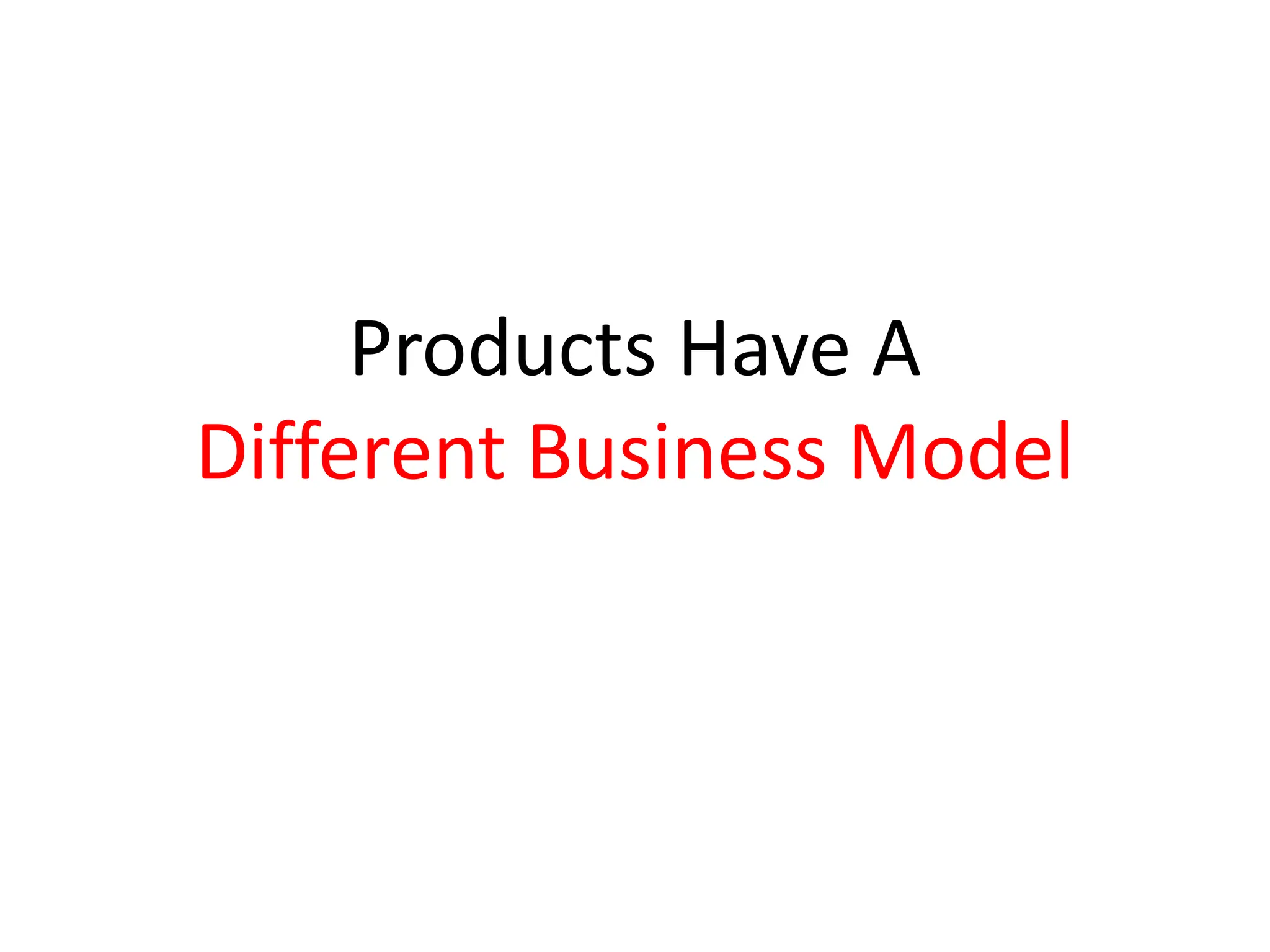 Products Have A
Different Business Model
 