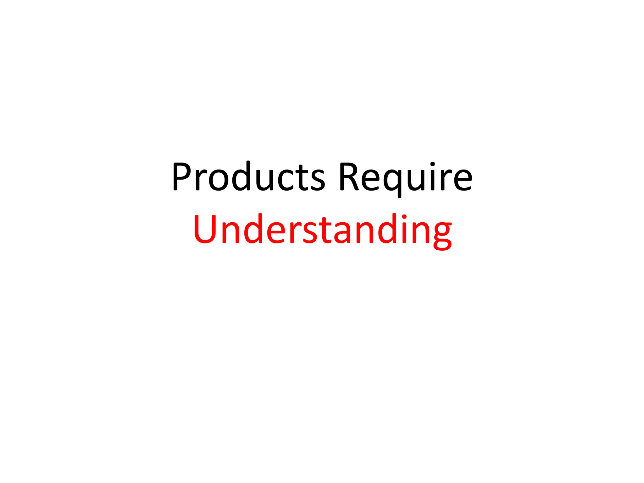 Products Require
 Understanding
 