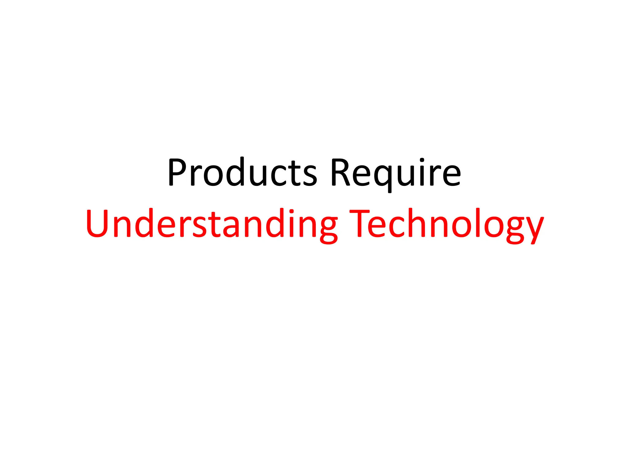 Products Require
Understanding Technology
 
