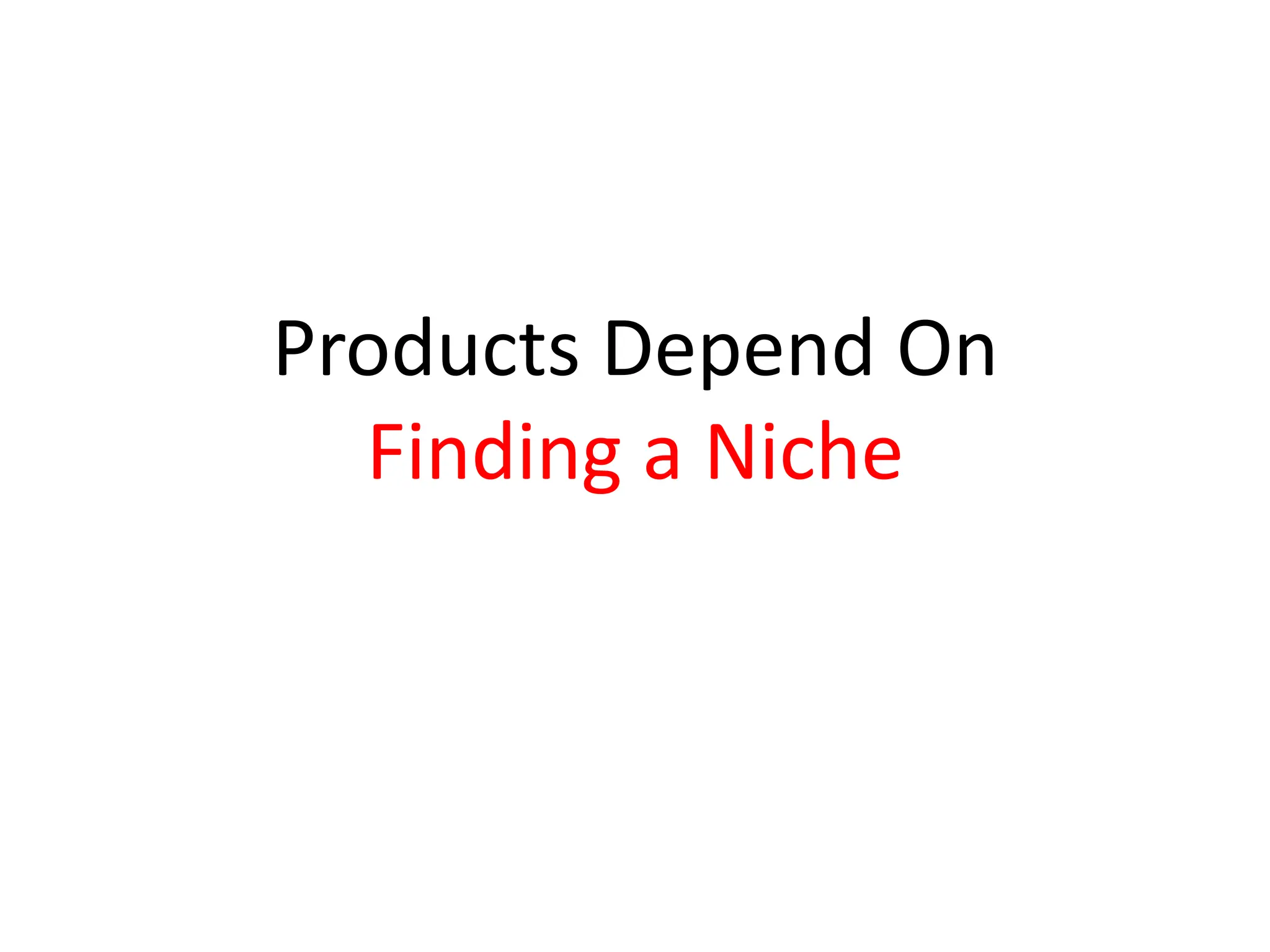 Products Depend On
  Finding a Niche
 