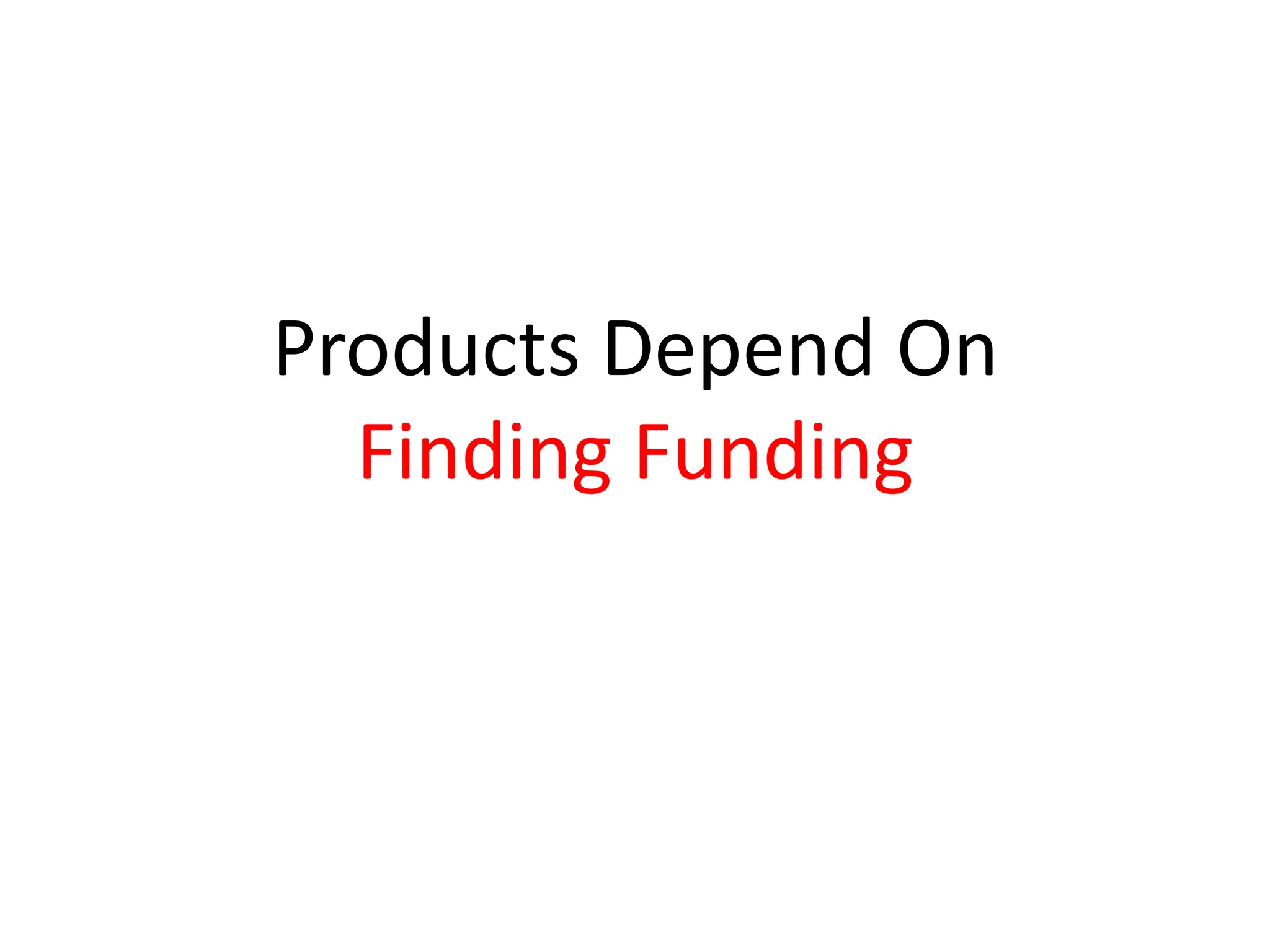 Products Depend On
  Finding Funding
 