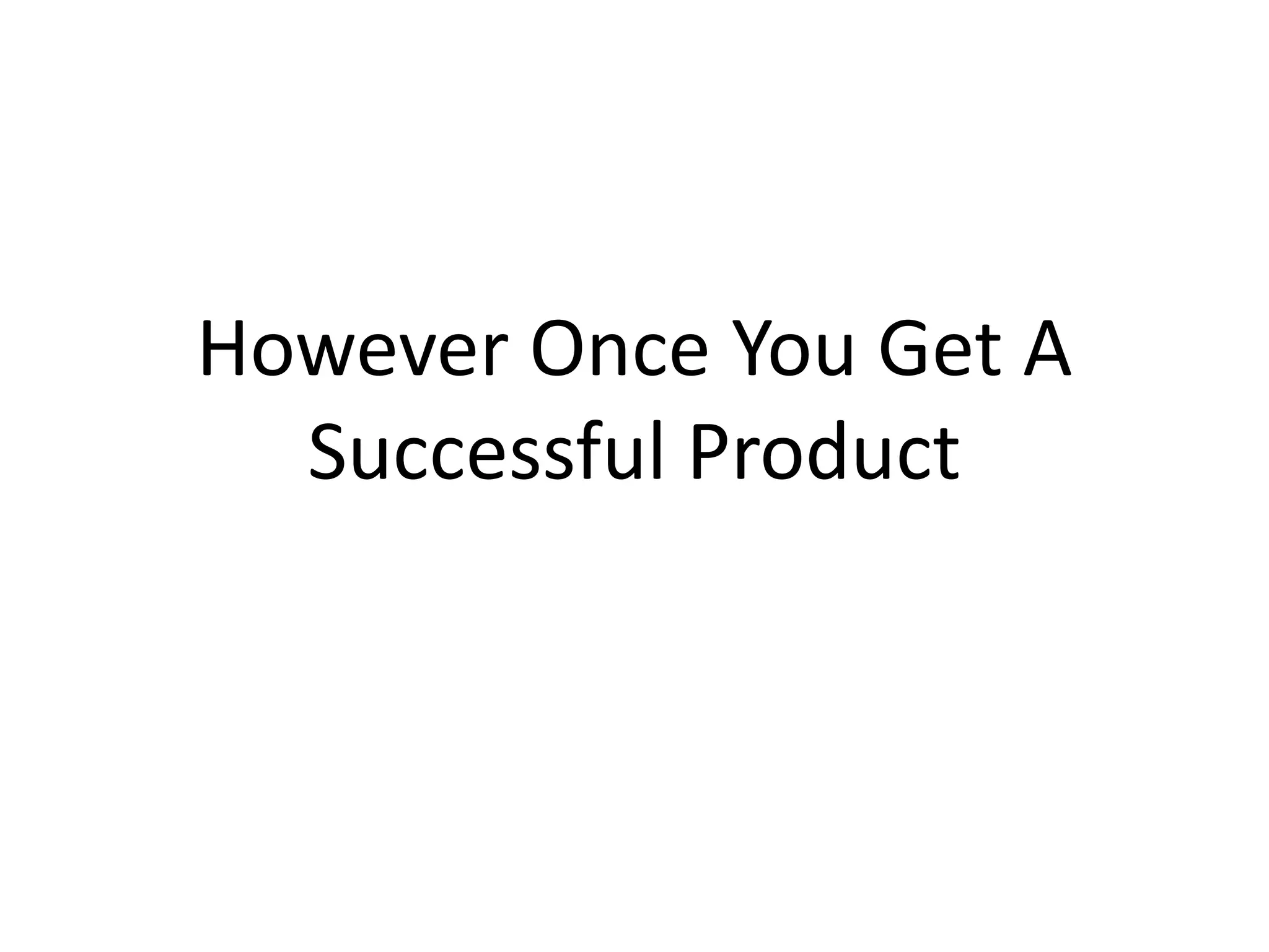 However Once You Get A
  Successful Product
 