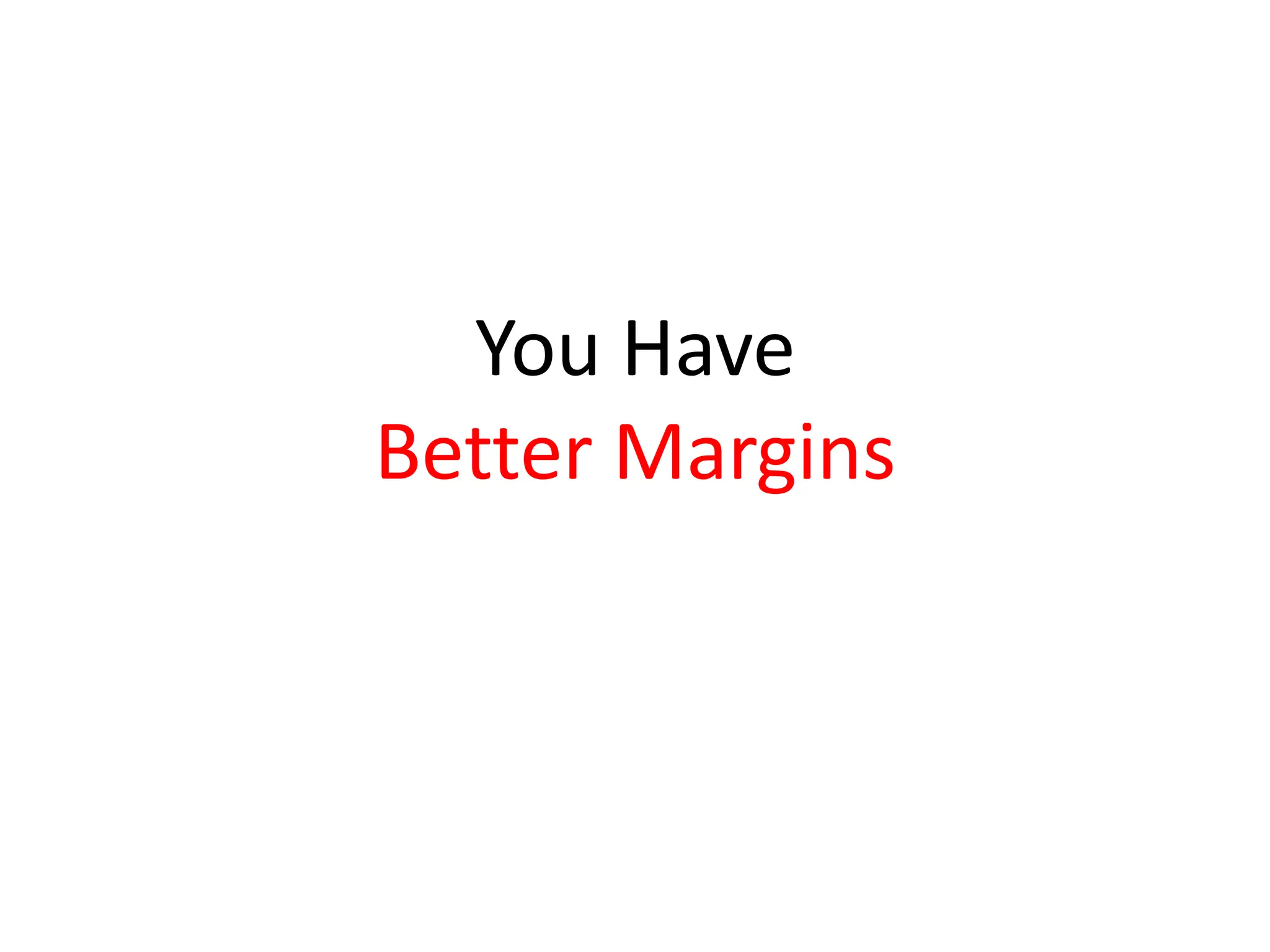 You Have
Better Margins
 