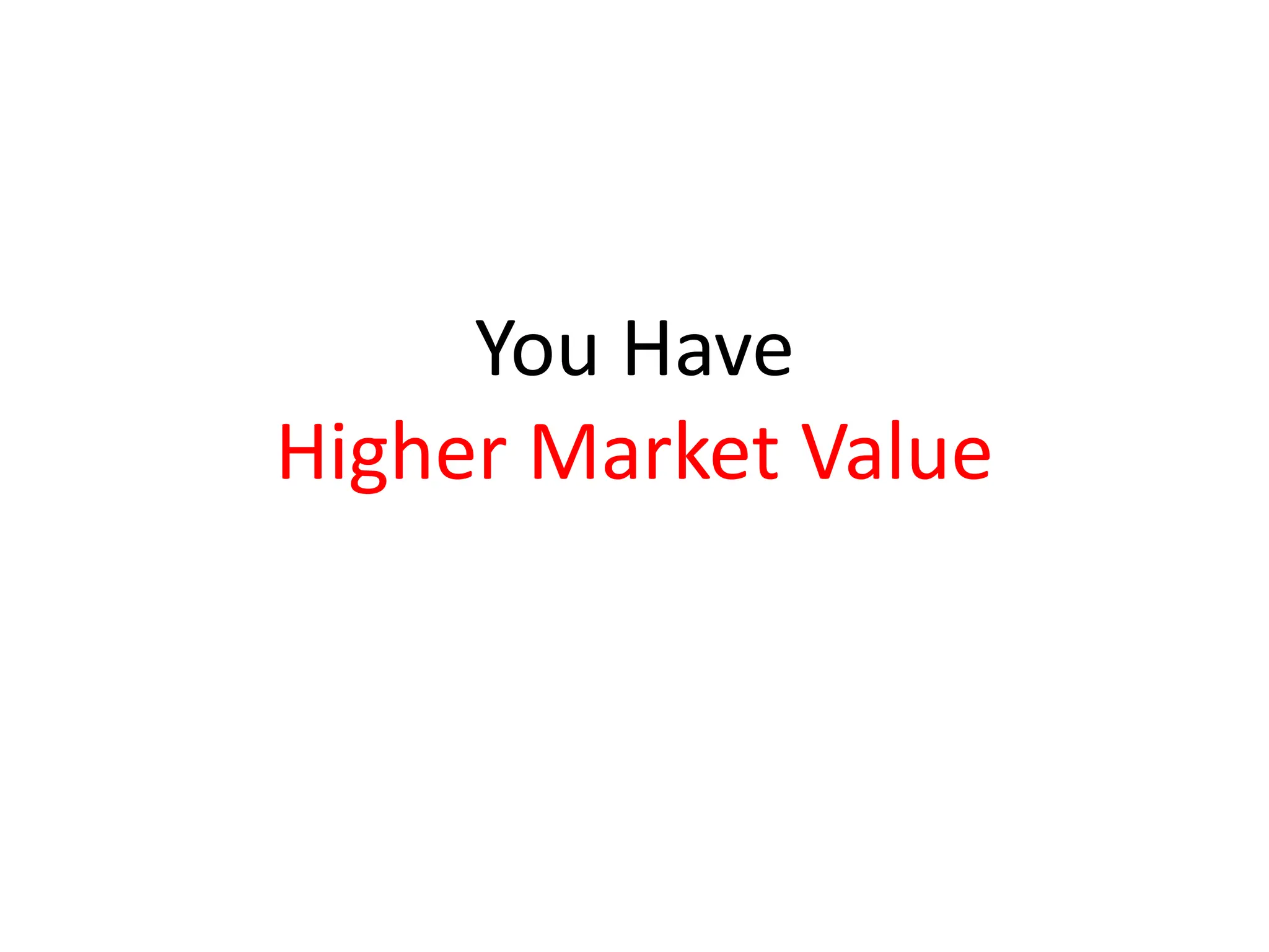 You Have
Higher Market Value
 