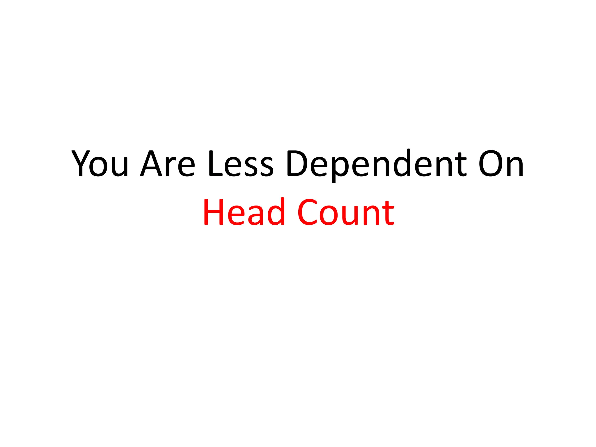 You Are Less Dependent On
       Head Count
 
