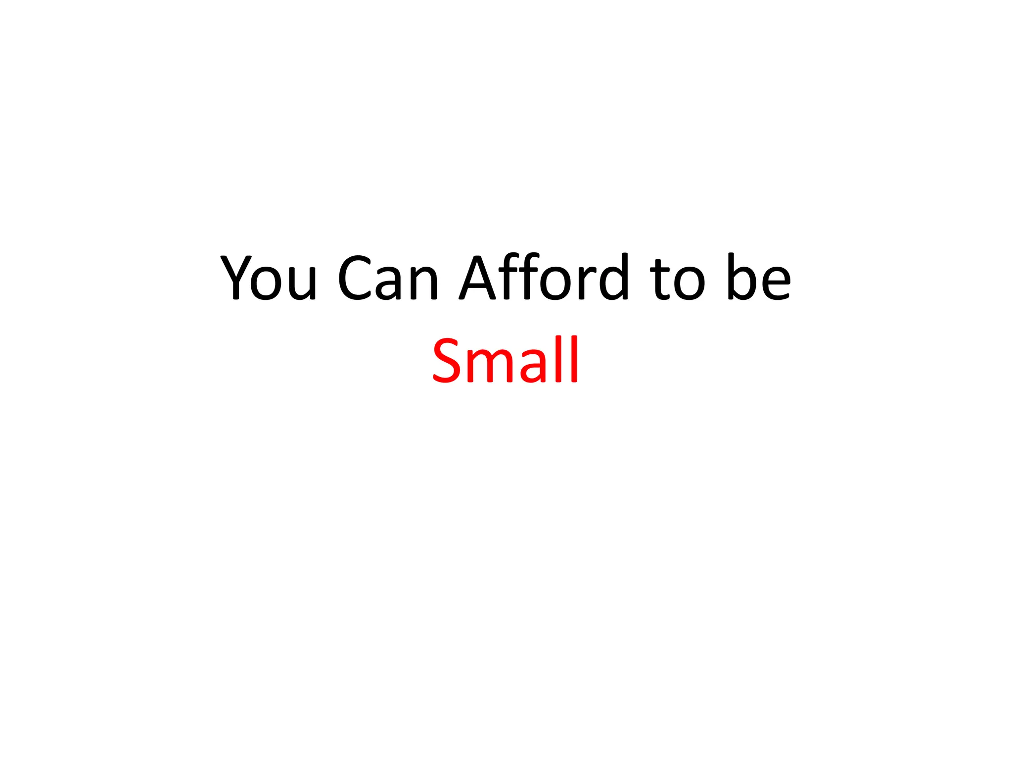 You Can Afford to be
       Small
 