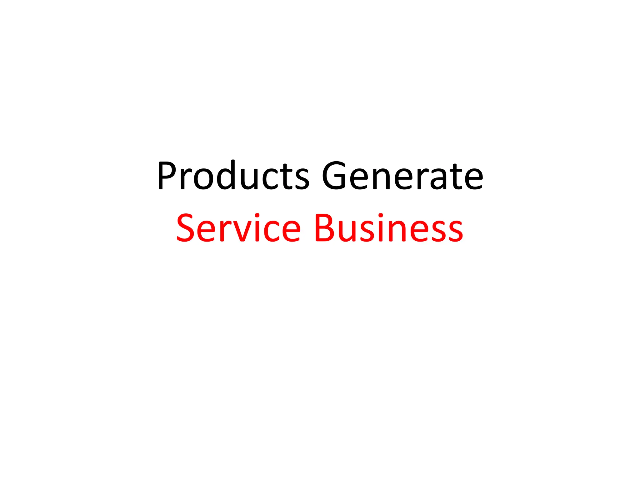 Products Generate
 Service Business
 