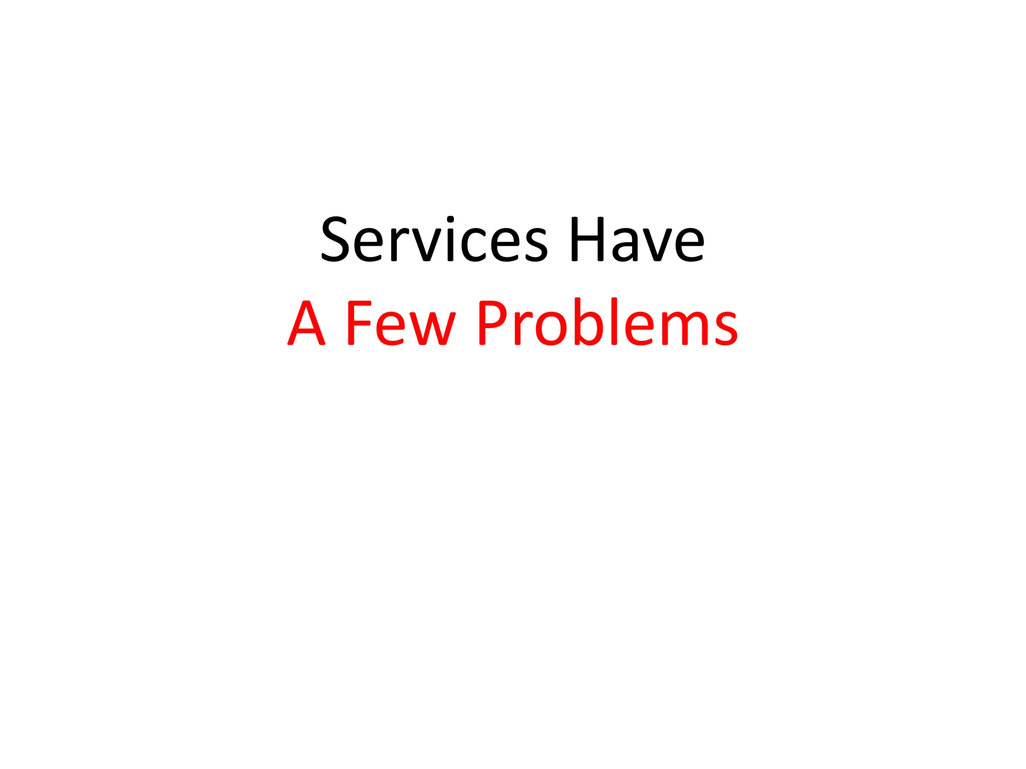 Services Have
A Few Problems
 