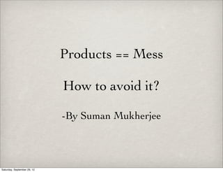 Products == Mess

                             How to avoid it?

                             -By Suman Mukherjee



Saturday, September 29, 12
 