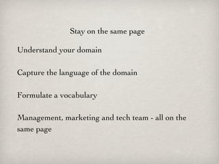 Stay on the same page

Understand your domain

Capture the language of the domain

Formulate a vocabulary

Management, marketing and tech team - all on the
same page
 