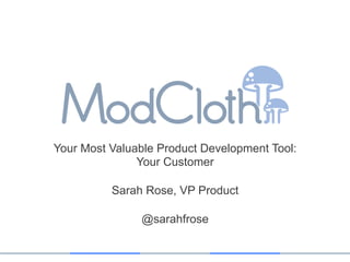 Your Most Valuable Product Development Tool:
               Your Customer

          Sarah Rose, VP Product

               @sarahfrose
 