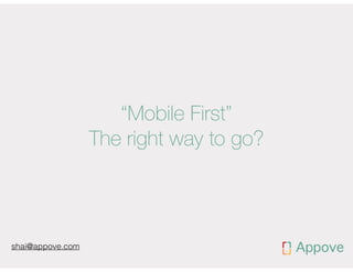 “Mobile First”
The right way to go?

shai@appove.com

 