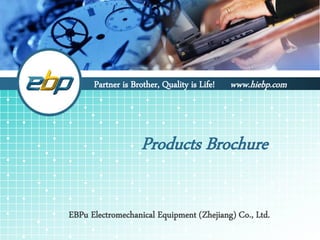 Products Brochure
EBPu Electromechanical Equipment (Zhejiang) Co., Ltd.
Partner is Brother, Quality is Life! www.hiebp.com
 