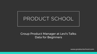 Group Product Manager at Levi's Talks:
Data for Beginners
www.productschool.com
 