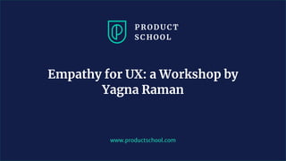 www.productschool.com
Empathy for UX: a Workshop by
Yagna Raman
 