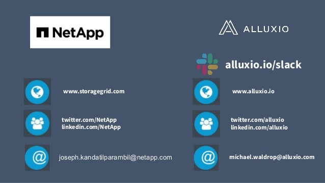 alluxio.io/slack
www.alluxio.io
twitter.com/alluxio
linkedin.com/alluxio
www.storagegrid.com
twitter.com/NetApp
linkedin.com/NetApp
joseph.kandatilparambil@netapp.com michael.waldrop@alluxio.com
 
