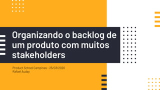 Organizando o backlog de
um produto com muitos
stakeholders
Product School Campinas - 25/03/2020
Rafael Auday
 