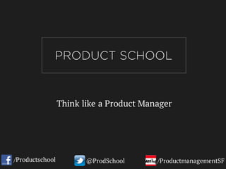 Think like a Product Manager
/Productschool @ProdSchool /ProductmanagementSF
 