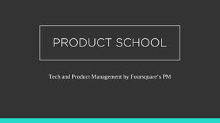 Tech and Product Management by Foursquare’s PM
 