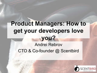 Product Managers: How to
get your developers love
you?
Andrei Rebrov
CTO & Co-founder @ Scentbird
 