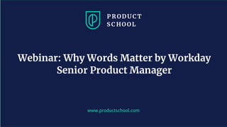 www.productschool.com
Webinar: Why Words Matter by Workday
Senior Product Manager
 