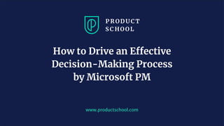 www.productschool.com
How to Drive an Effective
Decision-Making Process
by Microsoft PM
 