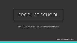 Intro to Data Analytics with EA’s Director of Product
www.productschool.com
 