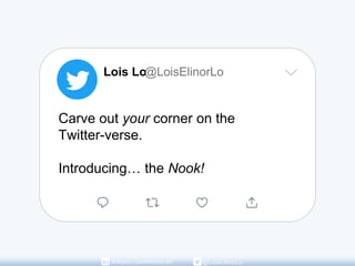 Carve out your corner on the
Twitter-verse.
Introducing… the Nook!
Lois Lo@LoisElinorLo
linkedin.com/in/lois-lo/ @LoisElinorLo
 