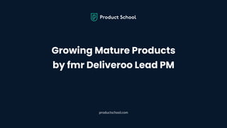 Webinar: Growing Mature Products by fmr Deliveroo Lead PM
