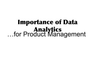 Importance of Data
Analytics
…for Product Management
 