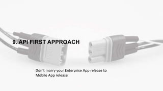 9. API FIRST APPROACH
Don't marry your Enterprise App release to
Mobile App release
 