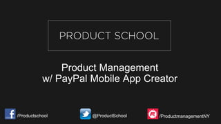 Product Management
w/ PayPal Mobile App Creator
/Productschool @ProductSchool /ProductmanagementNY
 