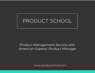 Product Management Secrets with
American Express’ Product Manager
www.productschool.com
 
