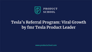 www.productschool.com
Tesla’s Referral Program: Viral Growth
by fmr Tesla Product Leader
 