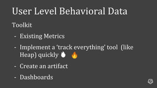 User Level Behavioral Data
Toolkit
- Existing Metrics
- Implement a ‘track everything’ tool (like
Heap) quickly 🔥
- Create...
