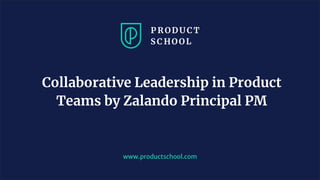 www.productschool.com
Collaborative Leadership in Product
Teams by Zalando Principal PM
 