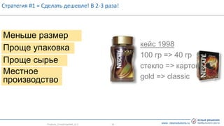 www. clearsolutions.ru
Меньше размер
Проще упаковка
Проще сырье
кейс 1998
100 гр => 40 гр
стекло => картон
gold => classic
Местное
производство
Стратегия #1 = Сделать дешевле! В 2-3 раза!
- 14 -Products_CrisisGrowth#3_v2.1
 