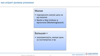 www. clearsolutions.ru
как играет размер упаковки
Products_CrisisGrowth#3_v2.1 - 21 -
Малая
• подчеркнуть малую цену за
ед покупки
• Nestle и Skip Unilever в
Аргентине (MarketingSavant)
Большая =
• экономичность, малую цену
за 1кг/литр/час и пр
 