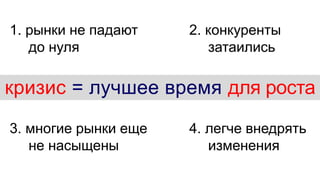 www. clearsolutions.ru
кризис = лучшее время для роста
1. рынки не падают
до нуля
2. конкуренты
затаились
3. многие рынки еще
не насыщены
4. легче внедрять
изменения
 
