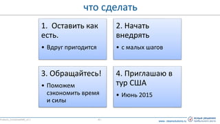 www. clearsolutions.ruwww. clearsolutions.ru
- 41 -
что сделать
Products_CrisisGrowth#3_v2.1
1. Оставить как
есть.
• Вдруг пригодится
2. Начать
внедрять
• с малых шагов
3. Обращайтесь!
• Поможем
сэкономить время
и силы
4. Приглашаю в
тур США
• Июнь 2015
 