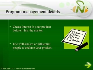 Create interest in your product before it hits the market  Use well-known or influential people to endorse your product Program management details 