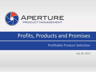 Profits, Products and Promises
Profitable Product Selection
July 30, 2014
 