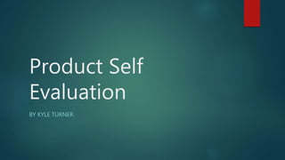 Product Self
Evaluation
BY KYLE TURNER
 