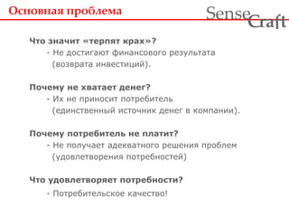 Что значит «терпят крах»?   - Не достигают финансового результата   (возврата инвестиций). Почему не хватает денег?   - Их не приносит потребитель   (единственный источник денег в компании).  Почему потребитель не платит?   - Не получает адекватного решения проблем   (удовлетворения потребностей) Что удовлетворяет потребности?     - Потребительское качество!   Основная проблема   