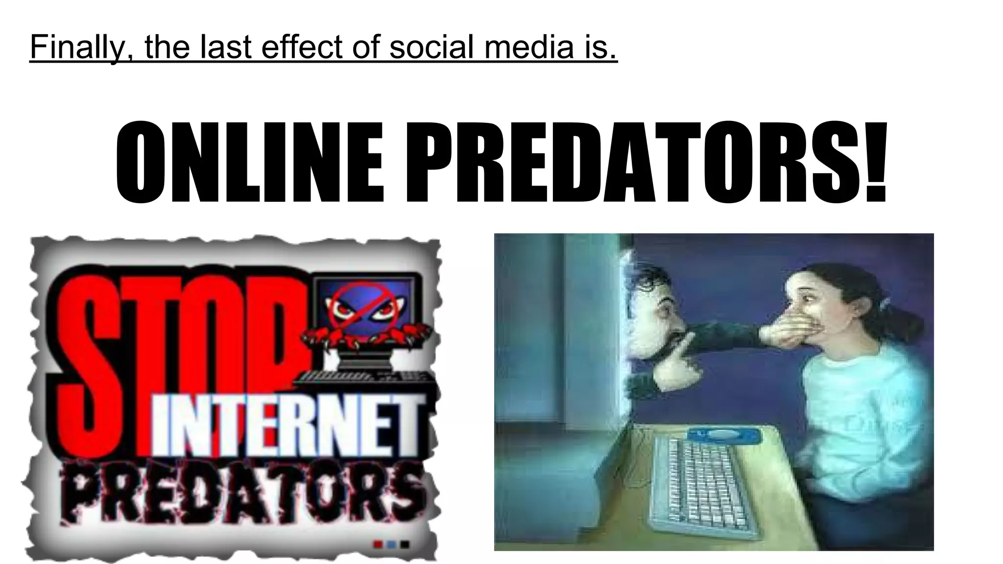 Finally, the last effect of social media is.
ONLINE PREDATORS!