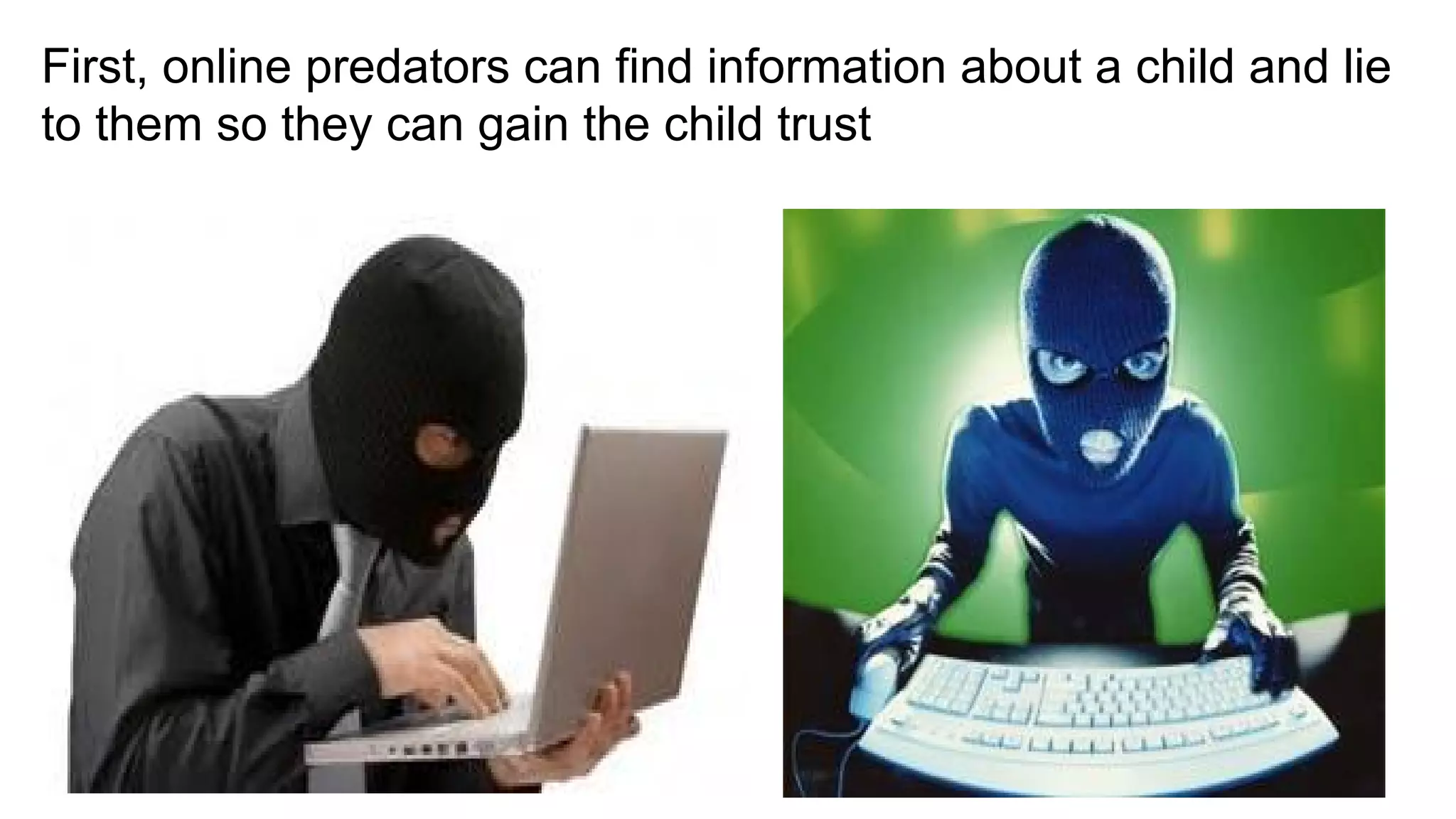 First, online predators can find information about a child and lie
to them so they can gain the child trust