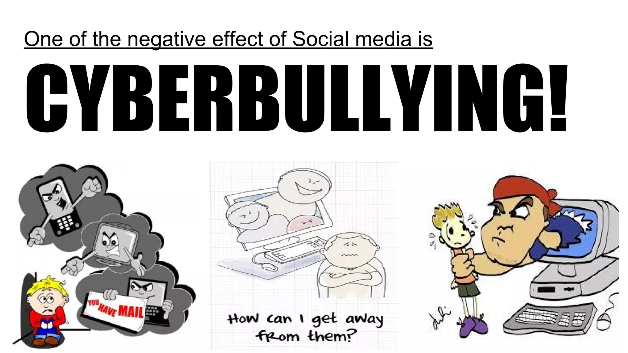 One of the negative effect of Social media is
CYBERBULLYING!