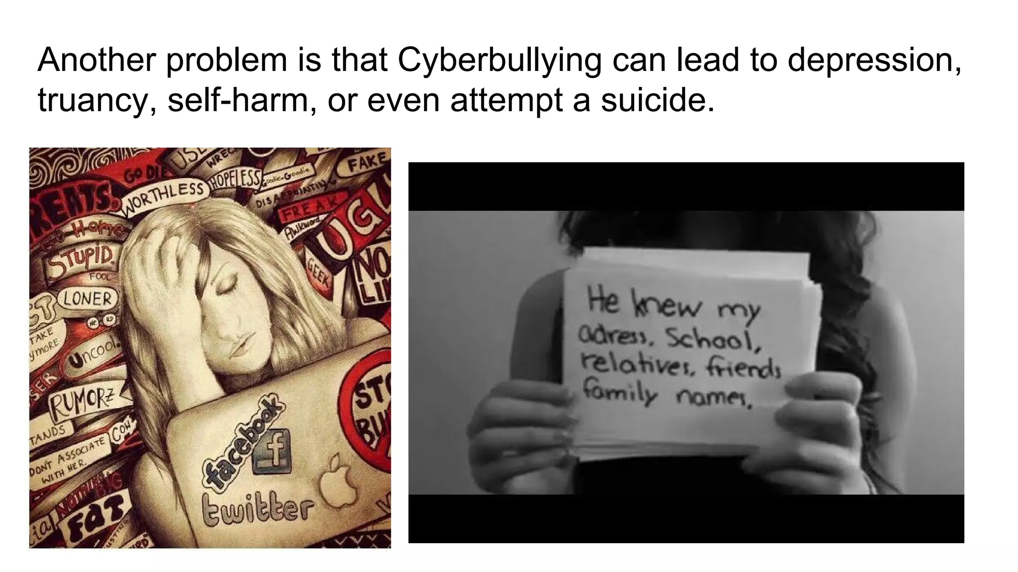 Another problem is that Cyberbullying can lead to depression,
truancy, self-harm, or even attempt a suicide.