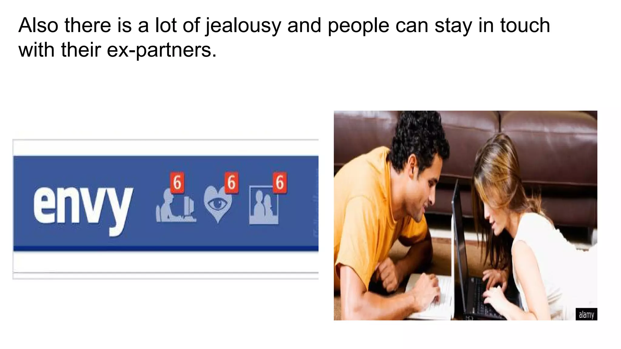 Also there is a lot of jealousy and people can stay in touch
with their ex-partners.